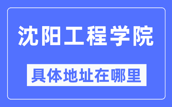 沈阳工程学院具体地址在哪里,在沈阳的哪个区?