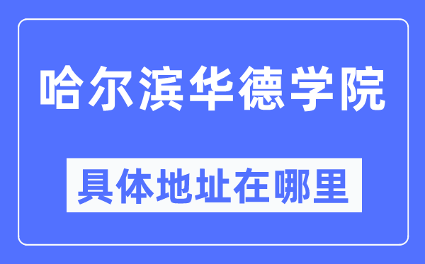 哈尔滨华德学院具体地址在哪里,在哈尔滨的哪个区?