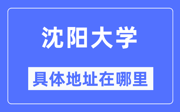 沈阳大学具体地址在哪里,在沈阳的哪个区?