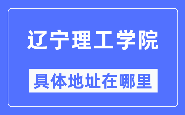 辽宁理工学院具体地址在哪里,在哪个城市,哪个区?