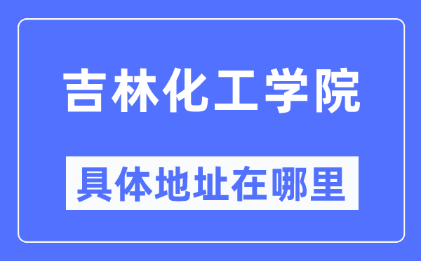 吉林化工学院具体地址在哪里,在哪个城市,哪个区?