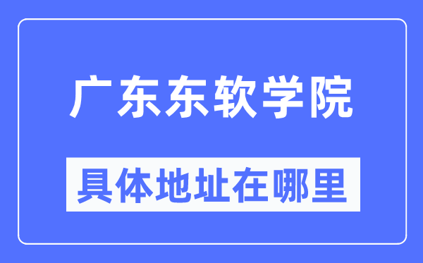广东东软学院具体地址在哪里,在哪个城市，哪个区？