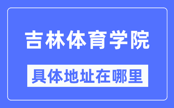 吉林体育学院具体地址在哪里,在哪个城市,哪个区?
