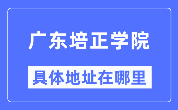 广东培正学院具体地址在哪里,在哪个城市，哪个区？