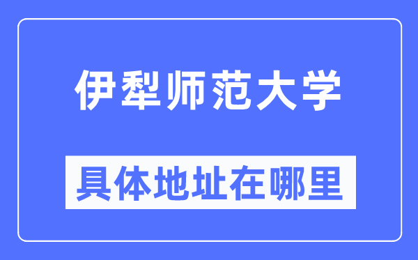 伊犁师范大学具体地址在哪里,在哪个城市,哪个区?