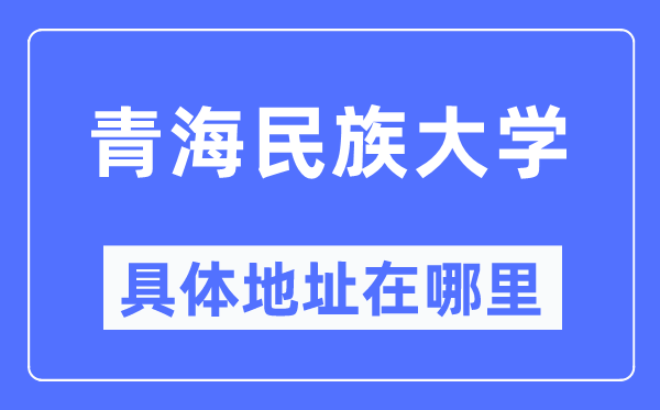 青海民族大学具体地址在哪里,在哪个城市,哪个区?