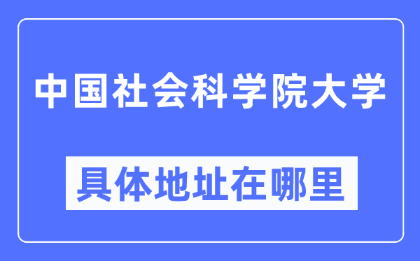 中国社会科学院大学具体地址在哪里,在哪个城市,哪个区?