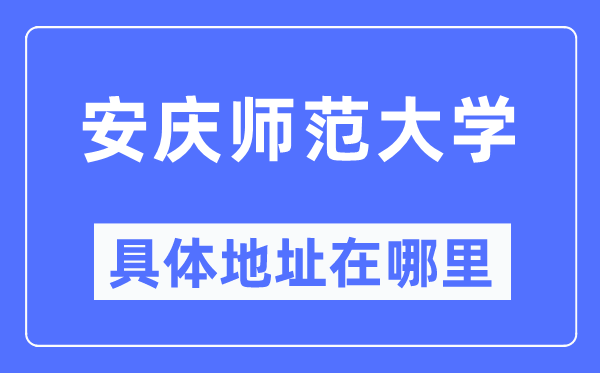 安庆师范大学具体地址在哪里,在安庆的哪个区?