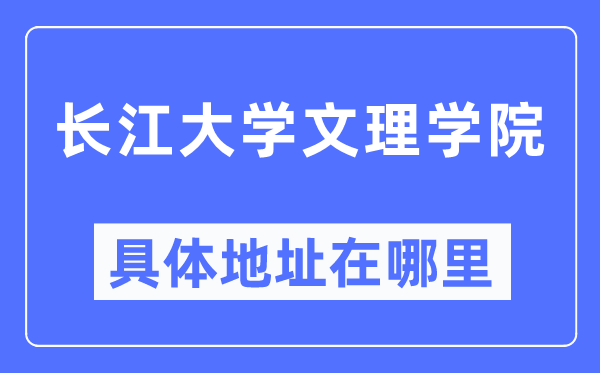长江大学文理学院具体地址在哪里,在哪个城市,哪个区?