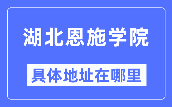 湖北恩施学院具体地址在哪里,在哪个城市,哪个区?