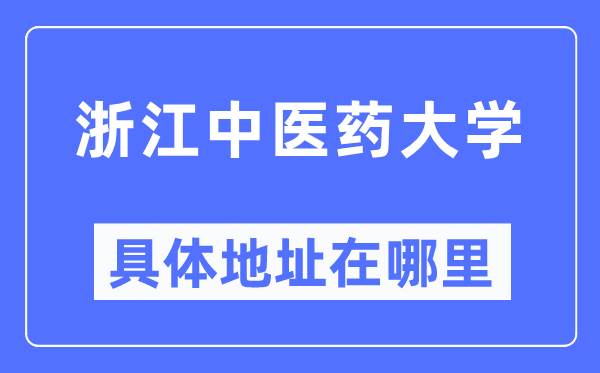 浙江中医药大学具体地址在哪里,在哪个城市,哪个区?