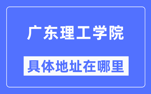 广东理工学院具体地址在哪里,在哪个城市,哪个区?