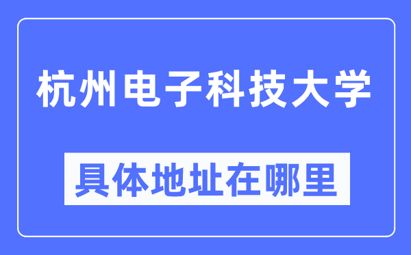 杭州电子科技大学具体地址在哪里,在杭州的哪个区?