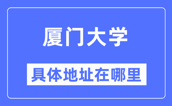 厦门大学具体地址在哪里,在厦门的哪个区?