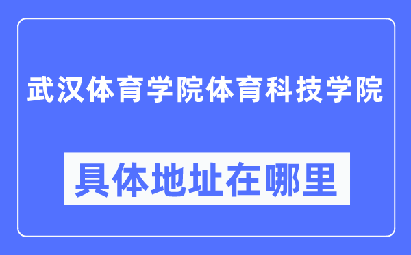 武汉体育学院体育科技学院具体地址在哪里,在武汉的哪个区?