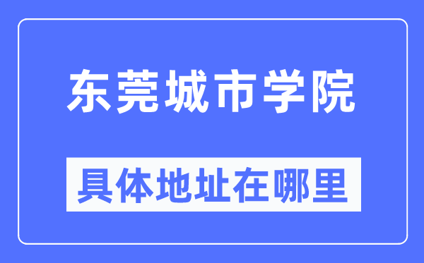 东莞城市学院具体地址在哪里,在东莞的哪个区?