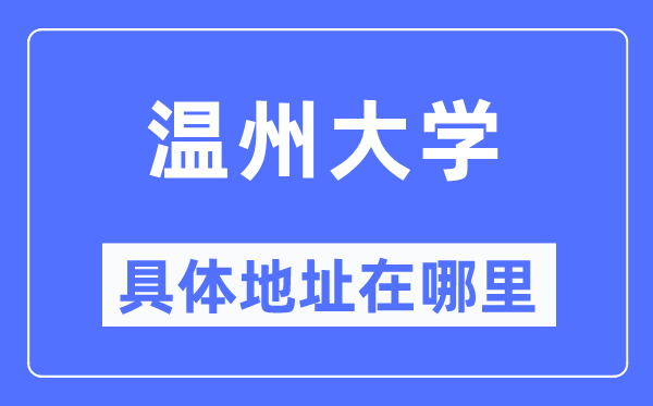 温州大学具体地址在哪里,在温州的哪个区?