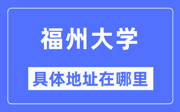 福州大学具体地址在哪里,在福州的哪个区?