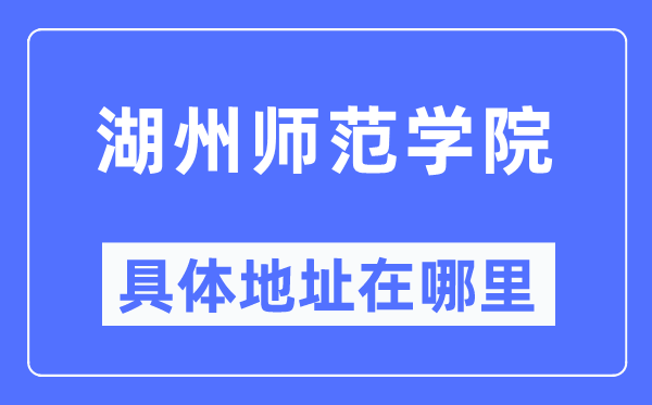 湖州师范学院具体地址在哪里,在湖州的哪个区?