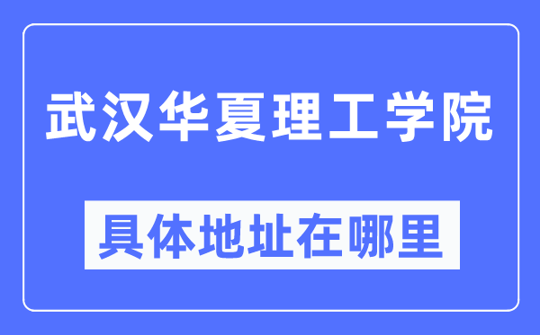 武汉华夏理工学院具体地址在哪里,在武汉的哪个区?