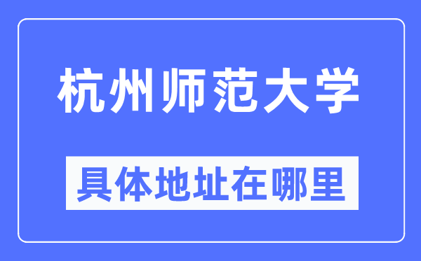 杭州师范大学具体地址在哪里,在杭州的哪个区?