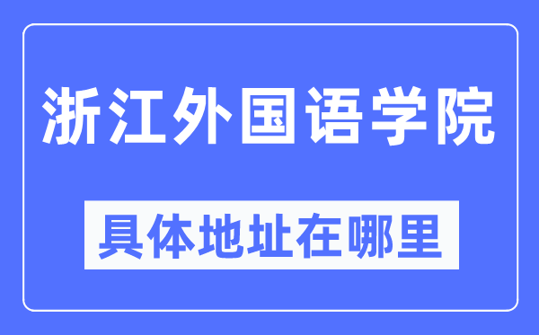 浙江外国语学院具体地址在哪里,在哪个城市，哪个区？