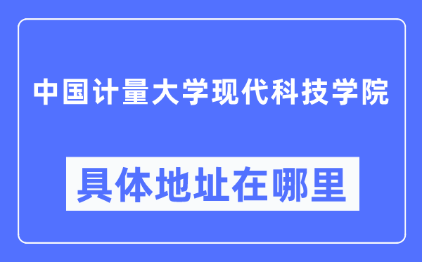 中国计量大学现代科技学院具体地址在哪里,在哪个城市,哪个区?