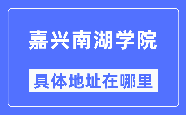 嘉兴南湖学院具体地址在哪里,在嘉兴的哪个区?