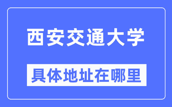 西安交通大学具体地址在哪里,在西安的哪个区?