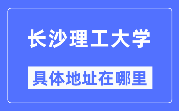 长沙理工大学具体地址在哪里,在哪个城市,哪个区?
