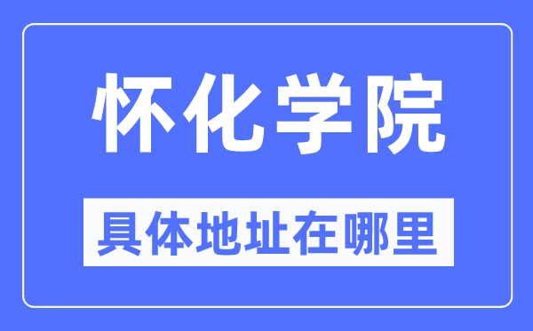 怀化学院具体地址在哪里,在怀化的哪个区?
