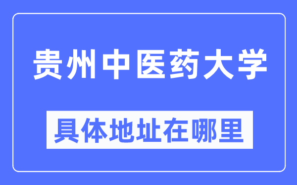 贵州中医药大学具体地址在哪里,在哪个城市,哪个区?
