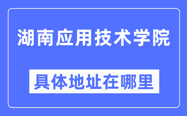 湖南应用技术学院具体地址在哪里,在哪个城市,哪个区?