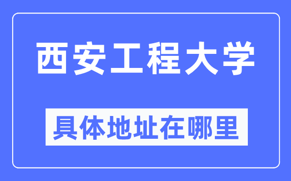 西安工程大学具体地址在哪里,在西安的哪个区？