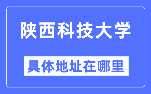 陕西科技大学具体地址在哪里,在哪个城市,哪个区?