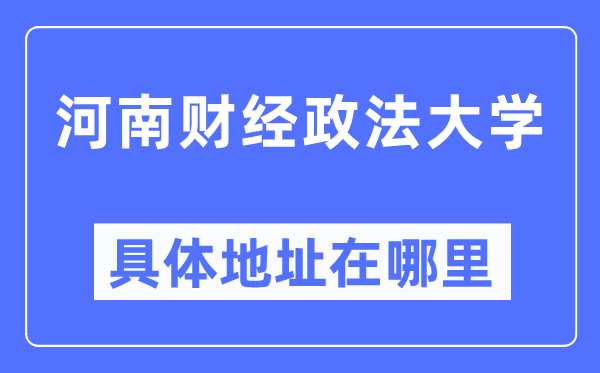 河南财经政法大学具体地址在哪里,在哪个城市,哪个区?