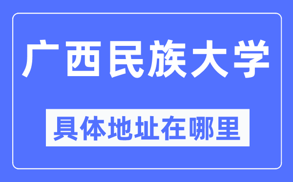 广西民族大学具体地址在哪里,在哪个城市,哪个区?