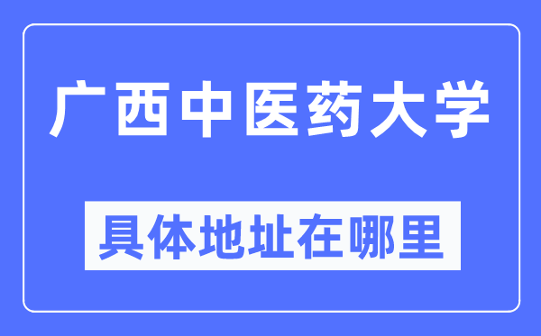 广西中医药大学具体地址在哪里,在哪个城市,哪个区?