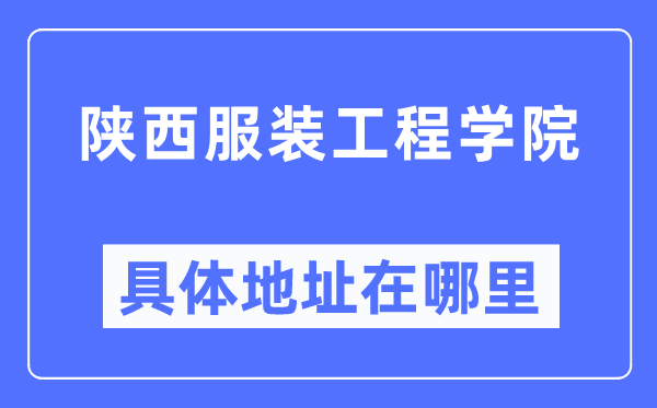 陕西服装工程学院具体地址在哪里,在哪个城市,哪个区?