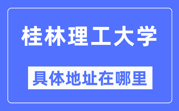 桂林理工大学具体地址在哪里,在桂林的哪个区?