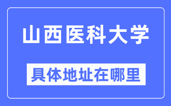 山西医科大学具体地址在哪里,在哪个城市，哪个区？