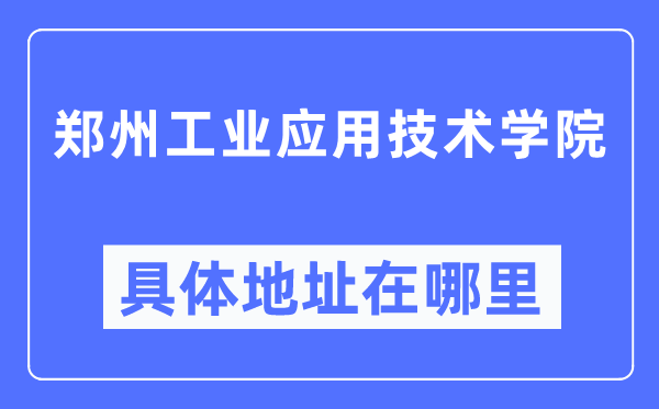 郑州工业应用技术学院具体地址在哪里,在郑州的哪个区?
