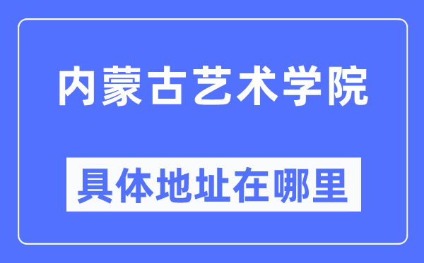 内蒙古艺术学院具体地址在哪里,在哪个城市,哪个区?