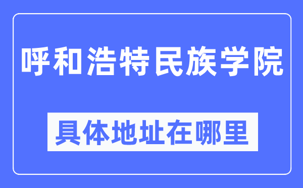 呼和浩特民族学院具体地址在哪里,在呼和浩特的哪个区?