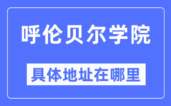 呼伦贝尔学院具体地址在哪里,在哪个城市,哪个区?