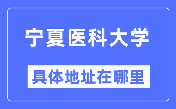 宁夏医科大学具体地址在哪里,在哪个城市,哪个区?