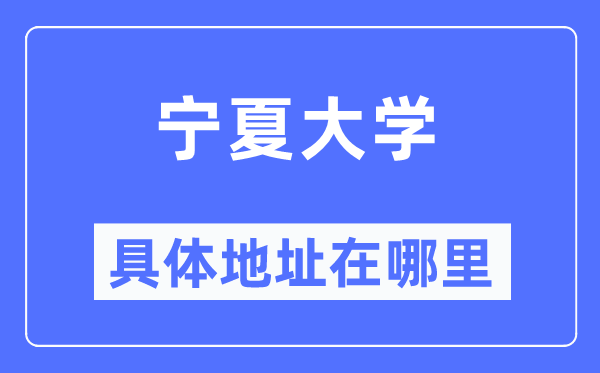 宁夏大学具体地址在哪里,在哪个城市，哪个区？