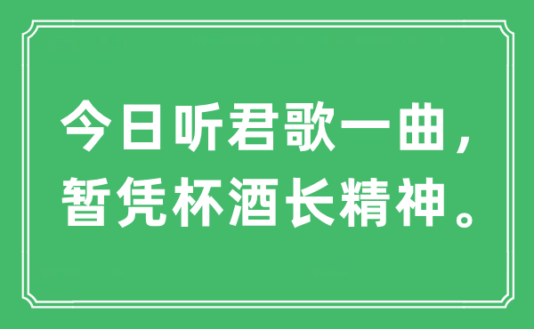 “今日听君歌一曲，暂凭杯酒长精神”是什么意思,出处及原文翻译