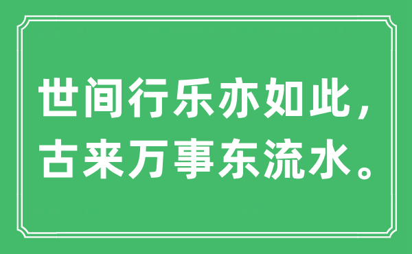 “世间行乐亦如此，古来万事东流水。”是什么意思,出处及原文翻译