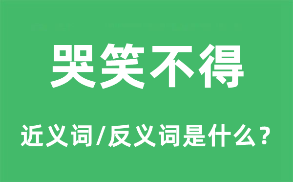 哭笑不得的近义词和反义词是什么,哭笑不得是什么意思